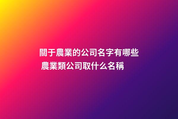 關于農業的公司名字有哪些 農業類公司取什么名稱-第1張-公司起名-玄機派